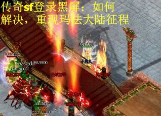 传奇sf登录黑屏：如何解决，重现玛法大陆征程